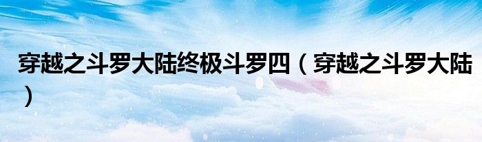 穿越之斗罗大陆终极斗罗四（穿越之斗罗大陆）