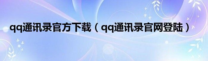 qq通讯录官方下载（qq通讯录官网登陆）