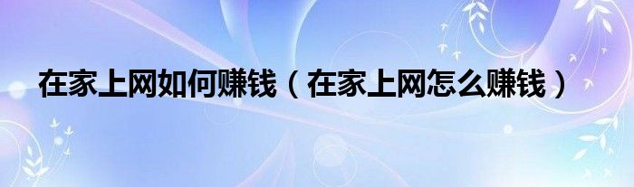 在家上网如何赚钱（在家上网怎么赚钱）