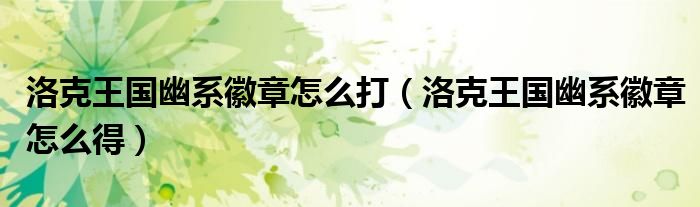洛克王国幽系徽章怎么打（洛克王国幽系徽章怎么得）