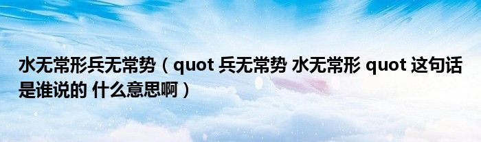 水无常形兵无常势（quot 兵无常势 水无常形 quot 这句话是谁说的 什么意思啊）