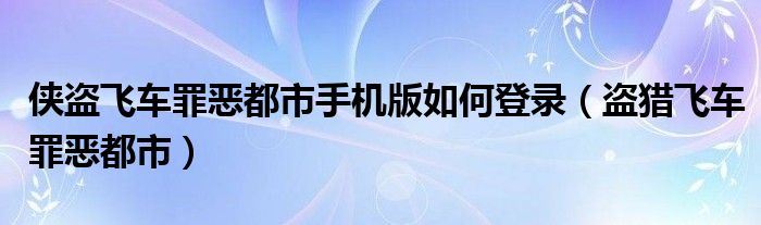 侠盗飞车罪恶都市手机版如何登录（盗猎飞车罪恶都市）