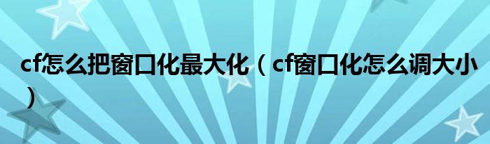 cf怎么把窗口化最大化（cf窗口化怎么调大小）