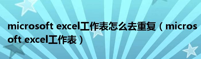 microsoft excel工作表怎么去重复（microsoft excel工作表）