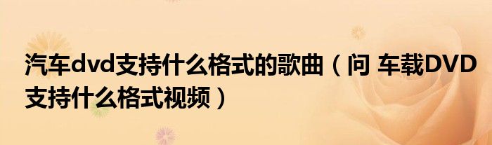 汽车dvd支持什么格式的歌曲（问 车载DVD支持什么格式视频）