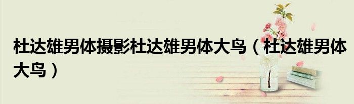 杜达雄男体摄影杜达雄男体大鸟（杜达雄男体大鸟）