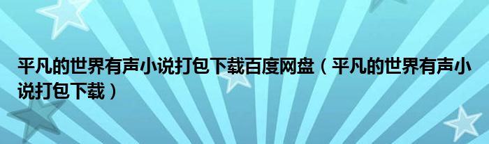 平凡的世界有声小说打包下载百度网盘（平凡的世界有声小说打包下载）