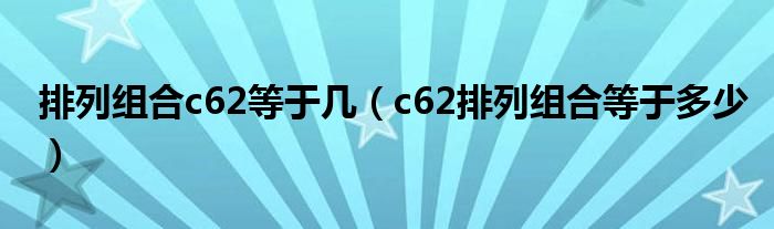 排列组合c62等于几（c62排列组合等于多少）