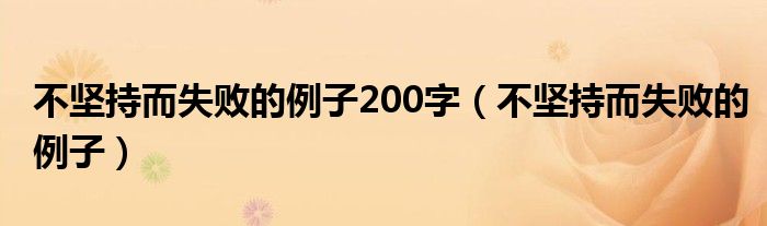 不坚持而失败的例子200字（不坚持而失败的例子）