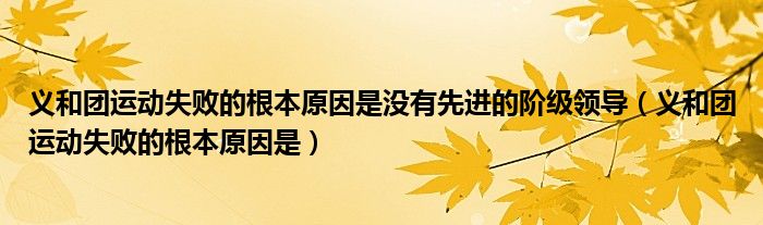 义和团运动失败的根本原因是没有先进的阶级领导（义和团运动失败的根本原因是）