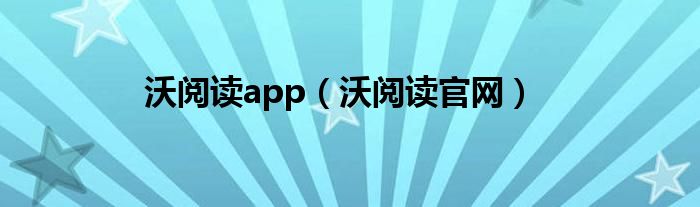 沃阅读app（沃阅读官网）