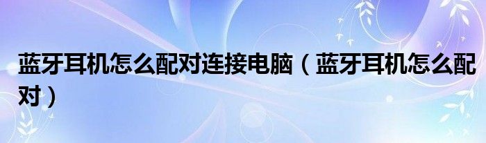 蓝牙耳机怎么配对连接电脑（蓝牙耳机怎么配对）