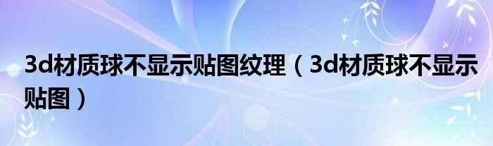 3d材质球不显示贴图纹理（3d材质球不显示贴图）