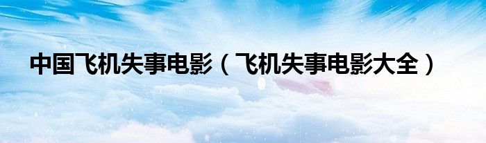 中国飞机失事电影（飞机失事电影大全）