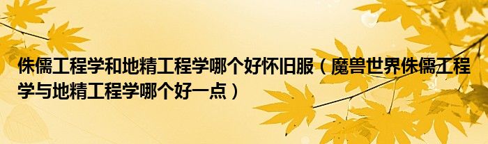 侏儒工程学和地精工程学哪个好怀旧服（魔兽世界侏儒工程学与地精工程学哪个好一点）