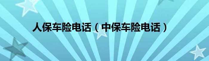 人保车险电话（中保车险电话）