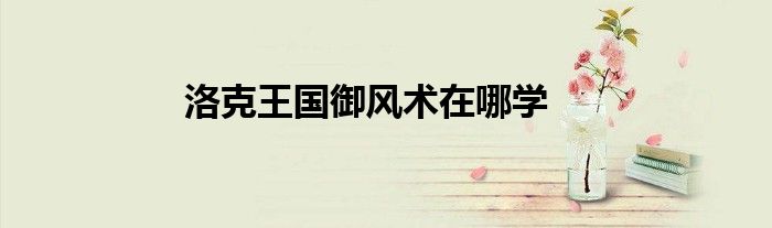 洛克王国御风术在哪学