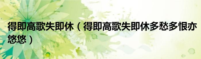 得即高歌失即休（得即高歌失即休多愁多恨亦悠悠）