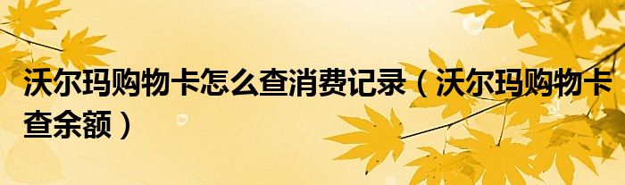 沃尔玛购物卡怎么查消费记录（沃尔玛购物卡查余额）