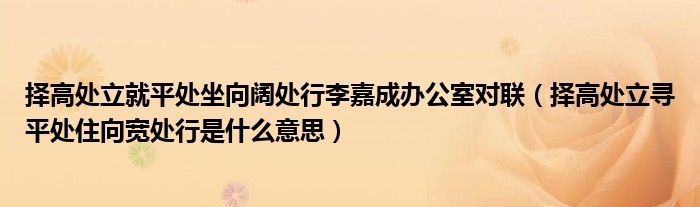 择高处立就平处坐向阔处行李嘉成办公室对联（择高处立寻平处住向宽处行是什么意思）