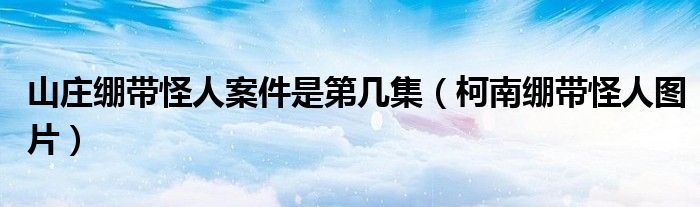 山庄绷带怪人案件是第几集（柯南绷带怪人图片）