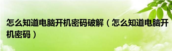 怎么知道电脑开机密码破解（怎么知道电脑开机密码）