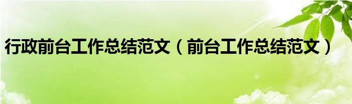 行政前台工作总结范文（前台工作总结范文）