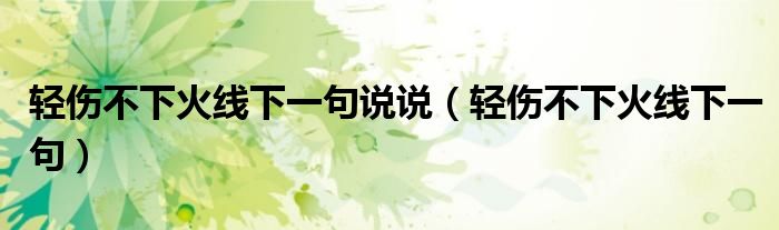 轻伤不下火线下一句说说（轻伤不下火线下一句）