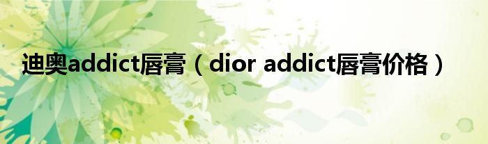 迪奥addict唇膏（dior addict唇膏价格）