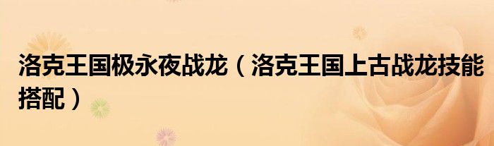 洛克王国极永夜战龙（洛克王国上古战龙技能搭配）