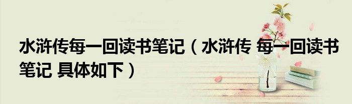 水浒传每一回读书笔记（水浒传 每一回读书笔记 具体如下）
