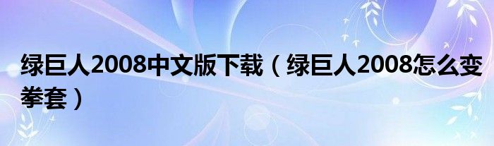 绿巨人2008中文版下载（绿巨人2008怎么变拳套）