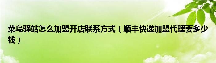 菜鸟驿站怎么加盟开店联系方式（顺丰快递加盟代理要多少钱）