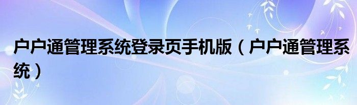 户户通管理系统登录页手机版（户户通管理系统）