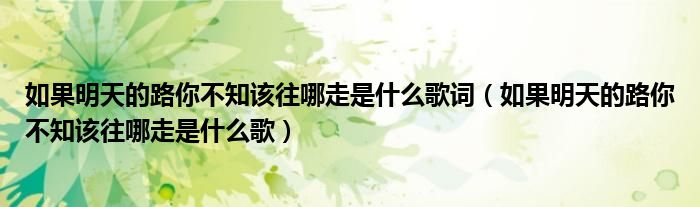 如果明天的路你不知该往哪走是什么歌词（如果明天的路你不知该往哪走是什么歌）
