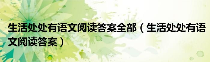 生活处处有语文阅读答案全部（生活处处有语文阅读答案）
