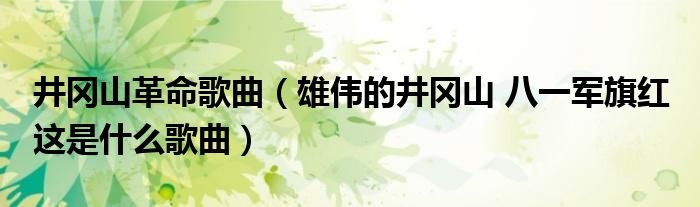 井冈山革命歌曲（雄伟的井冈山 八一军旗红 这是什么歌曲）