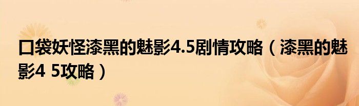 口袋妖怪漆黑的魅影4.5剧情攻略（漆黑的魅影4 5攻略）