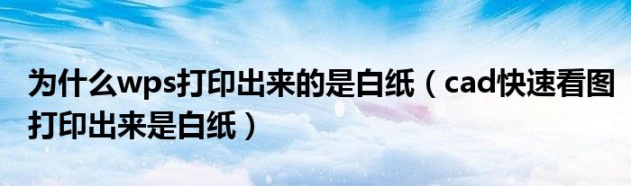 为什么wps打印出来的是白纸（cad快速看图打印出来是白纸）