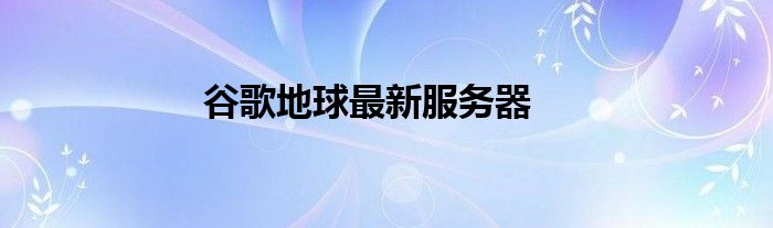 谷歌地球最新服务器