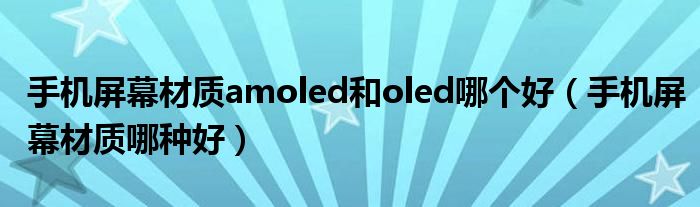 手机屏幕材质amoled和oled哪个好（手机屏幕材质哪种好）