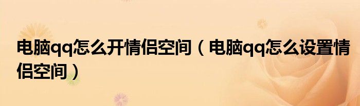 电脑qq怎么开情侣空间（电脑qq怎么设置情侣空间）