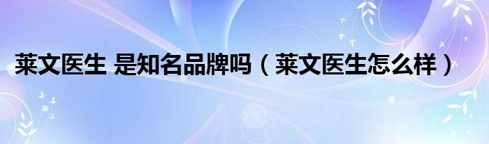 莱文医生 是知名品牌吗（莱文医生怎么样）