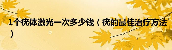 1个疣体激光一次多少钱（疣的最佳治疗方法）