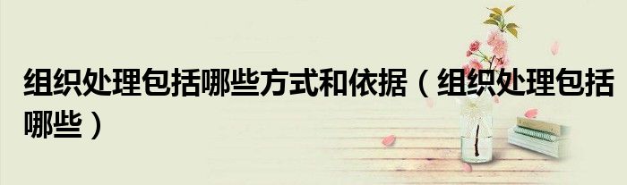 组织处理包括哪些方式和依据（组织处理包括哪些）