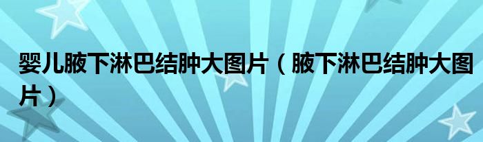 婴儿腋下淋巴结肿大图片（腋下淋巴结肿大图片）