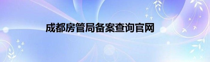 成都房管局备案查询官网