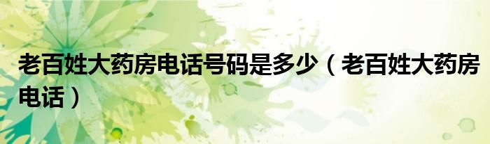 老百姓大药房电话号码是多少（老百姓大药房电话）