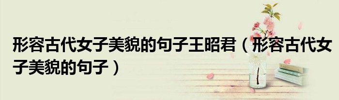 形容古代女子美貌的句子王昭君（形容古代女子美貌的句子）