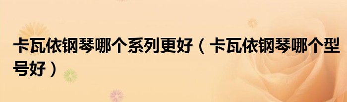 卡瓦依钢琴哪个系列更好（卡瓦依钢琴哪个型号好）